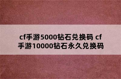 cf手游5000钻石兑换码 cf手游10000钻石永久兑换码